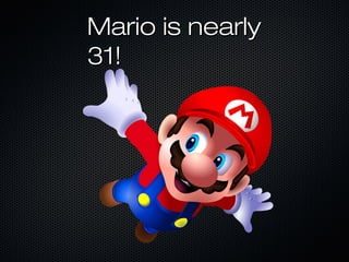 Mario is nearlyMario is nearly
31!31!
 