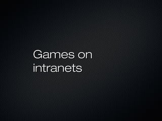 Games onGames on
intranetsintranets
 