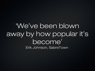 ‘‘WeWe’’ve been blownve been blown
away by how popular itaway by how popular it’’ss
becomebecome’’
Erik Johnson, SabreTownErik Johnson, SabreTown
 