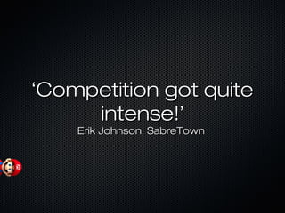 ‘‘Competition got quiteCompetition got quite
intense!intense!’’
Erik Johnson, SabreTownErik Johnson, SabreTown
 