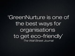 ‘‘GreenNurture is one ofGreenNurture is one of
the best ways forthe best ways for
organisationsorganisations
to get eco-friendlyto get eco-friendly’’
The Wall Street JournalThe Wall Street Journal
 