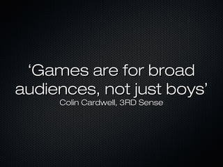 ‘‘Games are for broadGames are for broad
audiences, not just boysaudiences, not just boys’’
Colin Cardwell, 3RD SenseColin Cardwell, 3RD Sense
 