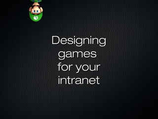 DesigningDesigning
gamesgames
for yourfor your
intranetintranet
 