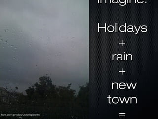 Imagine:Imagine:
HolidaysHolidays
++
rainrain
++
newnew
towntown
==flickr.com/photos/victoriapeckhaflickr.com/photos/victoriapeckha
m/m/
 