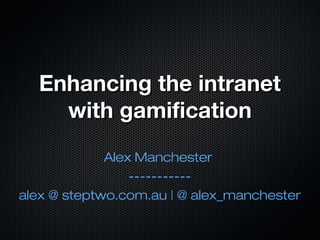 Enhancing the intranetEnhancing the intranet
with gamificationwith gamification
Alex Manchester
-----------
alex @ steptwo.com.au | @ alex_manchester
 