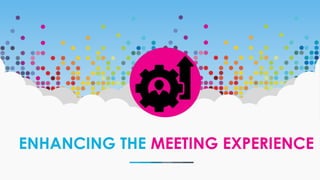 ENHANCING THE MEETING EXPERIENCE
 
