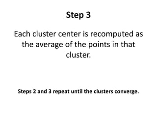 Step 3
Each cluster center is recomputed as
the average of the points in that
cluster.
Steps 2 and 3 repeat until the clusters converge.
 