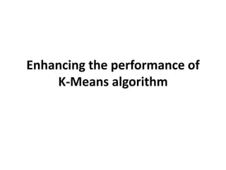 Enhancing the performance of
K-Means algorithm
 