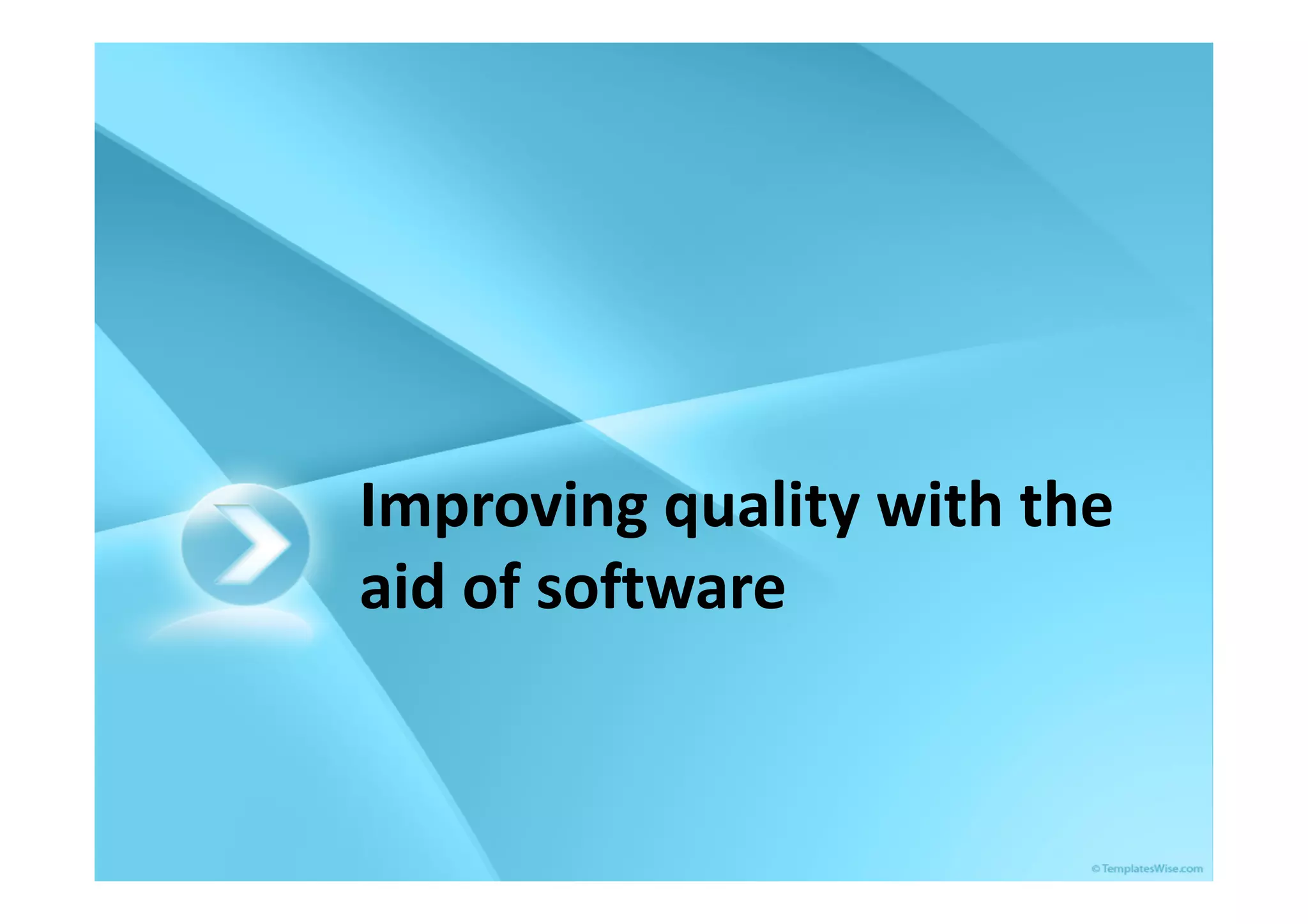 Improving quality with the
aid of software
 