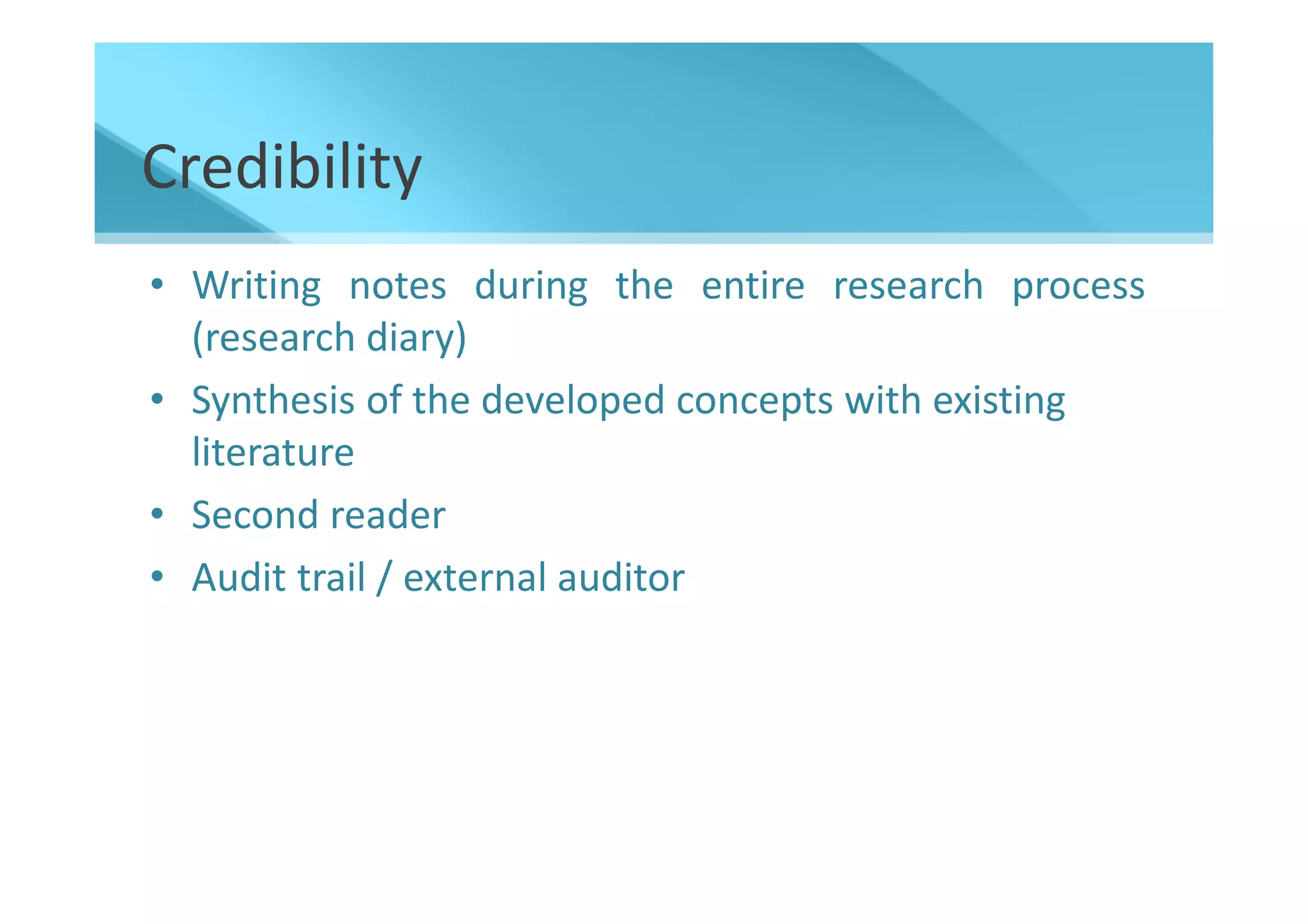 Credibility
• Writing notes during the entire research process
  (research diary)
• Synthesis of the developed concepts with existing
  literature
• Second reader
• Audit trail / external auditor
 