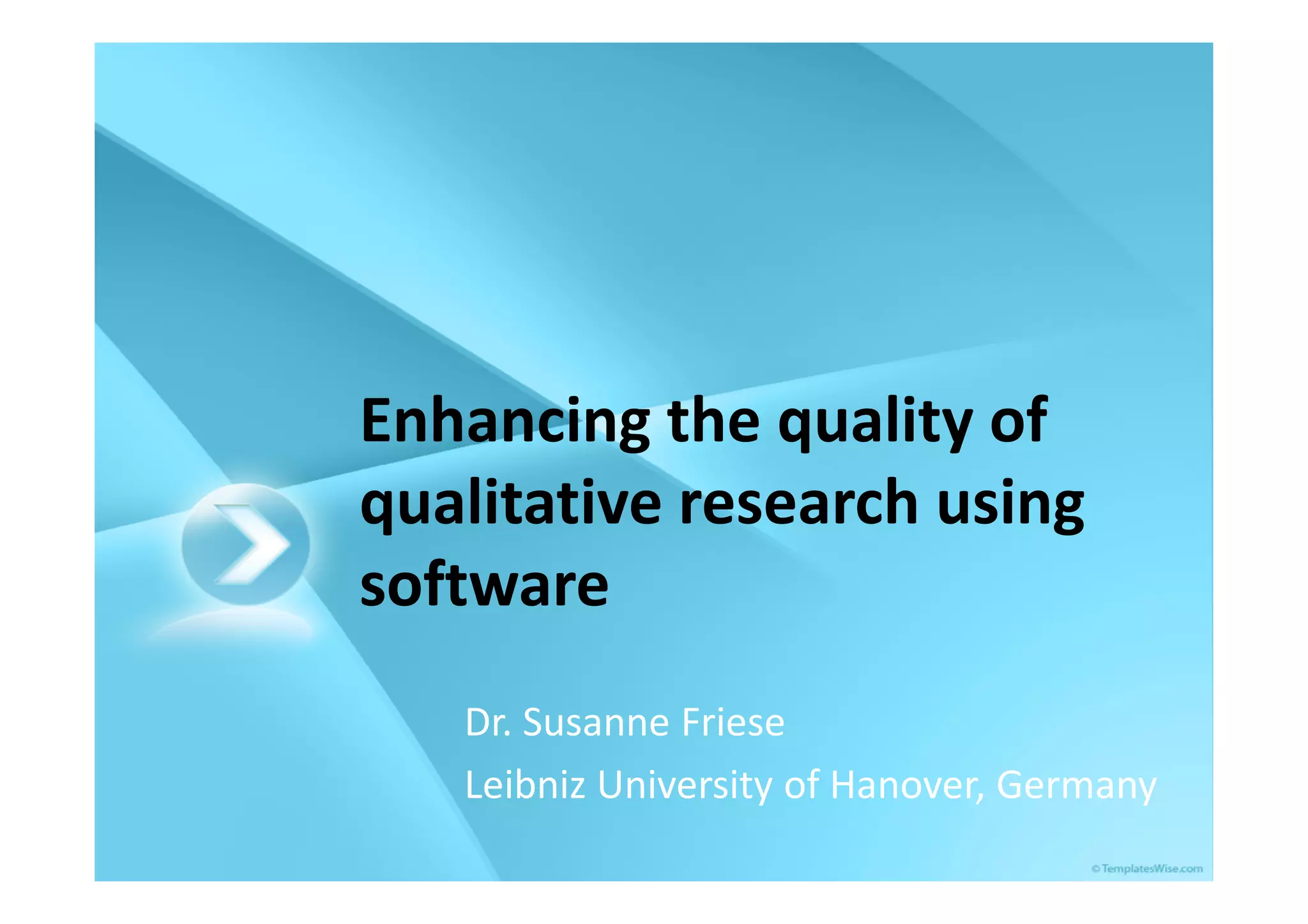 Enhancing the quality of
qualitative research using
software
   Dr. Susanne Friese
   Leibniz University of Hanover, Germany
 