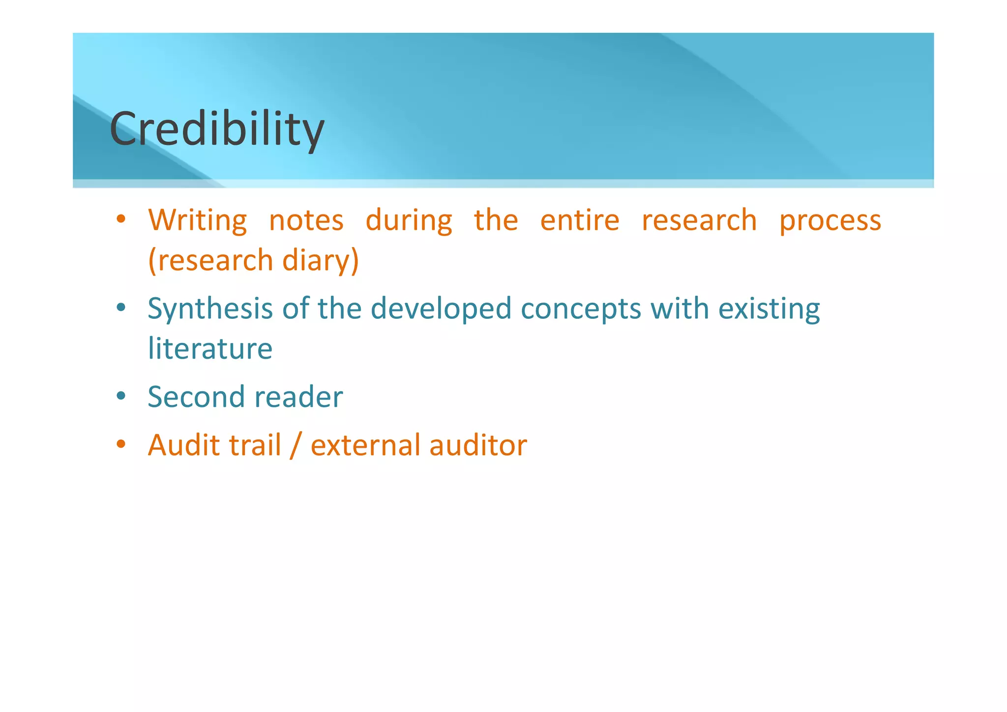 Credibility
• Writing notes during the entire research process
  (research diary)
• Synthesis of the developed concepts with existing
  literature
• Second reader
• Audit trail / external auditor
 