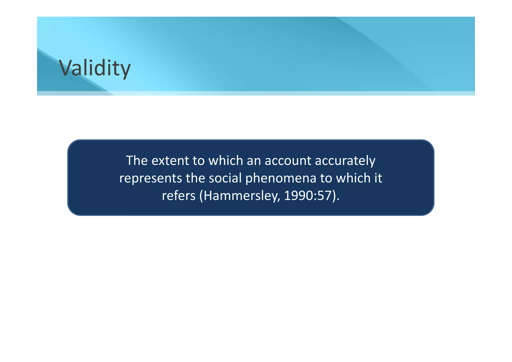 Validity


       The extent to which an account accurately
      represents the social phenomena to which it
             refers (Hammersley, 1990:57).
 