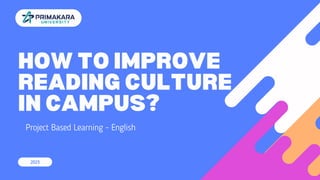 HOW TO IMPROVE
READING CULTURE
IN CAMPUS?
Project Based Learning - English
2023
 
