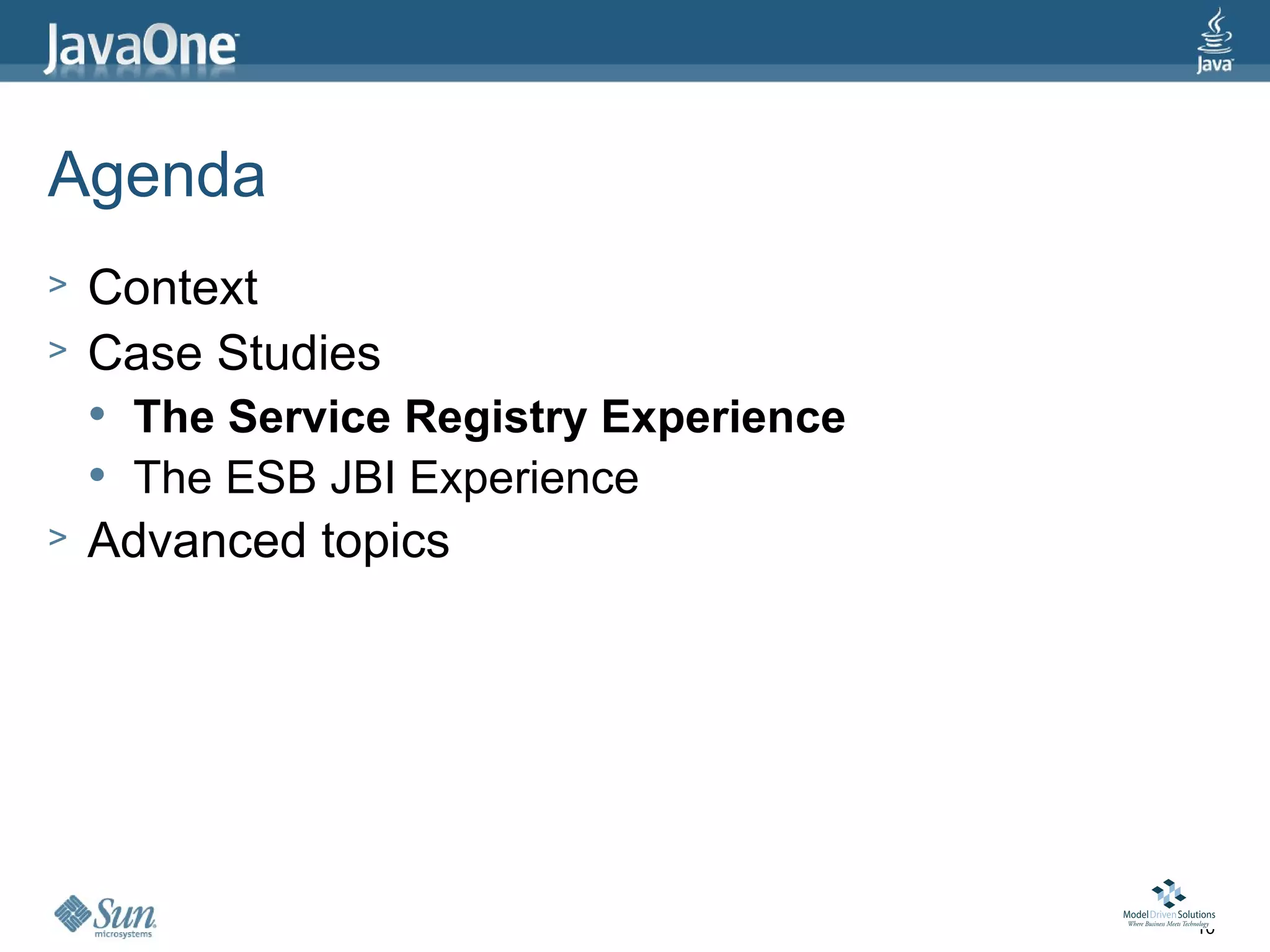 Agenda
>   Context
>   Case Studies
       The Service Registry Experience
       The ESB JBI Experience
>   Advanced topics




                                          10
 