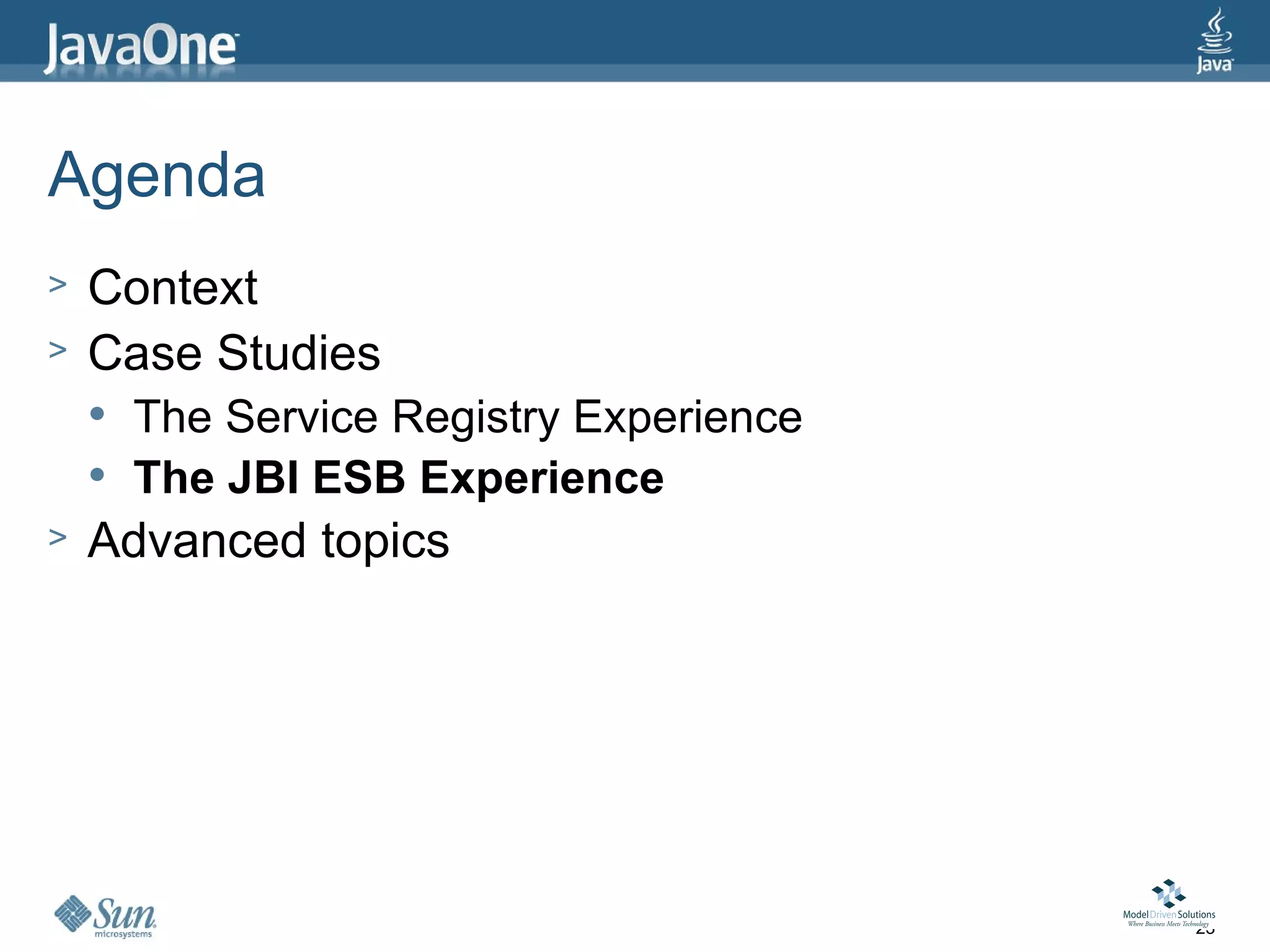 Agenda
>   Context
>   Case Studies
       The Service Registry Experience
       The JBI ESB Experience
>   Advanced topics




                                          23
 