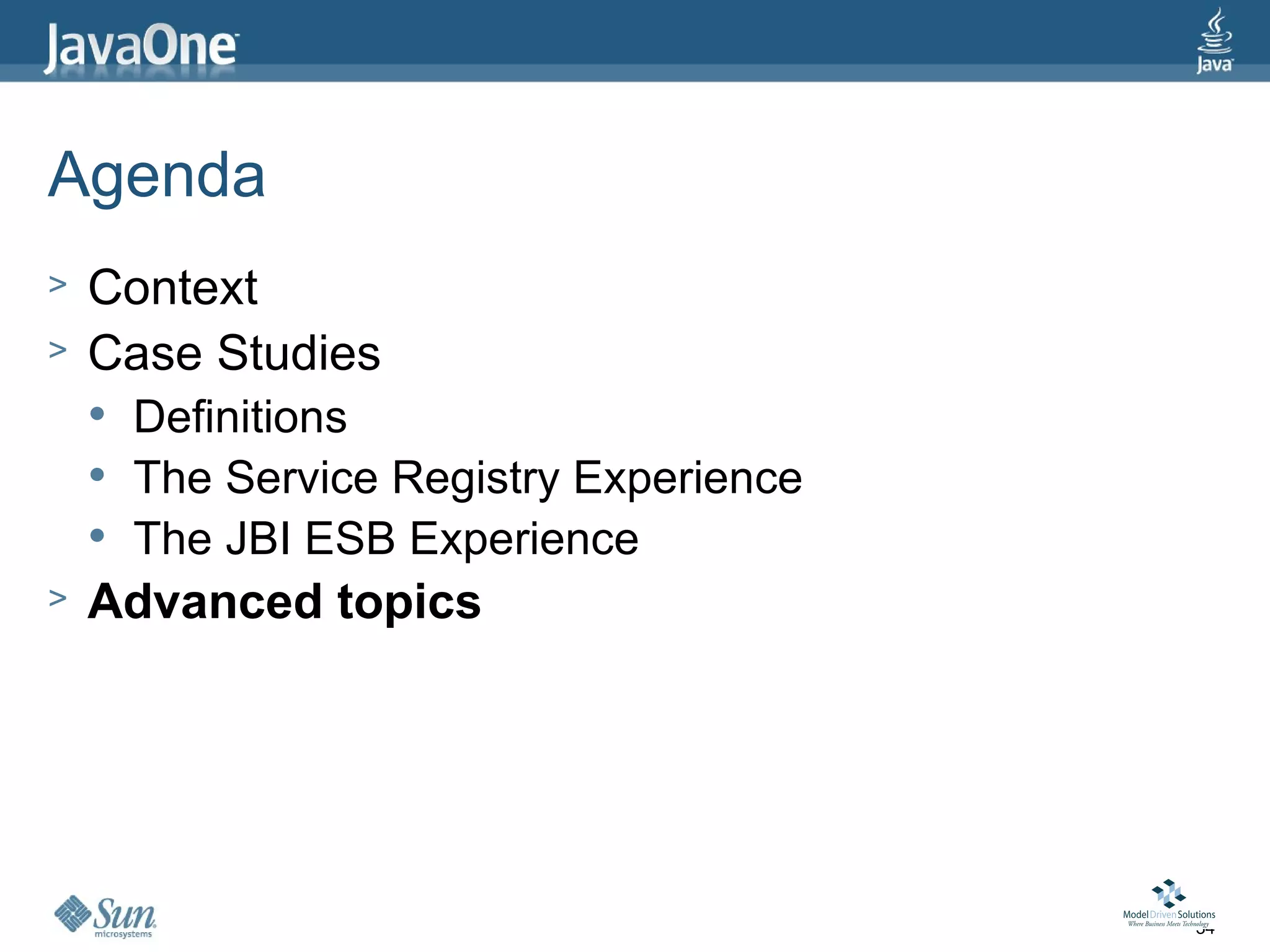 Agenda
>   Context
>   Case Studies
       Definitions
       The Service Registry Experience
       The JBI ESB Experience
>   Advanced topics




                                          34
 