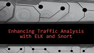 Enhancing Traffic Analysis
with ELK and Snort
 