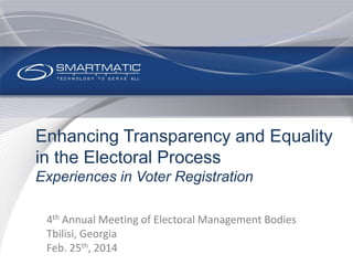 Enhancing Transparency and Equality
in the Electoral Process
Experiences in Voter Registration
4th Annual Meeting of Electoral Management Bodies
Tbilisi, Georgia
Feb. 25th, 2014
 