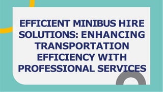 EFFICIENT MINIBUS HIRE
SOLUTIONS: ENHANCING
TRANSPORTATION
EFFICIENCY WITH
PROFESSIONAL SERVICES
 