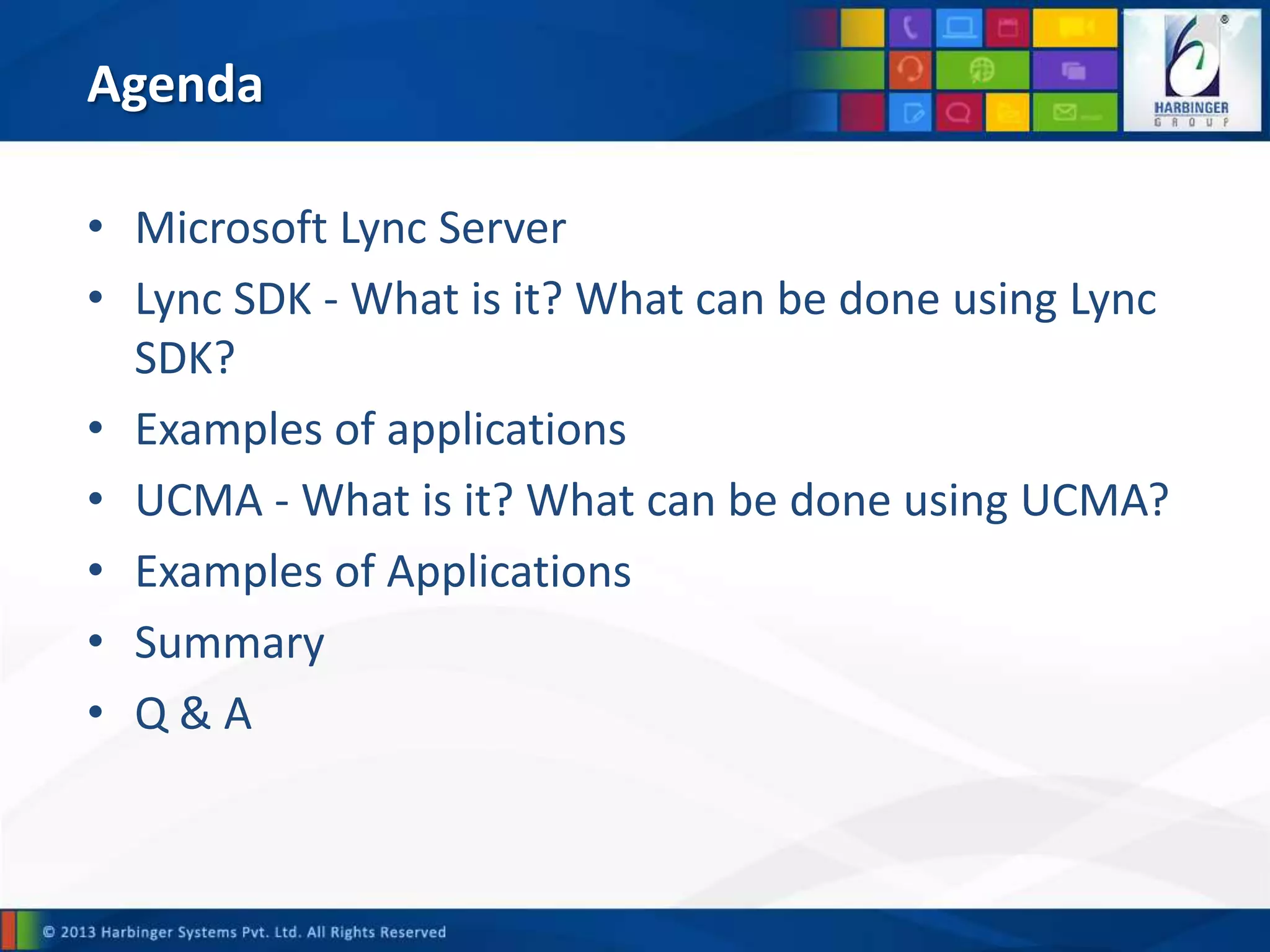 Agenda
• Microsoft Lync Server
• Lync SDK - What is it? What can be done using Lync
SDK?
• Examples of applications
• UCMA - What is it? What can be done using UCMA?
• Examples of Applications
• Summary
• Q & A