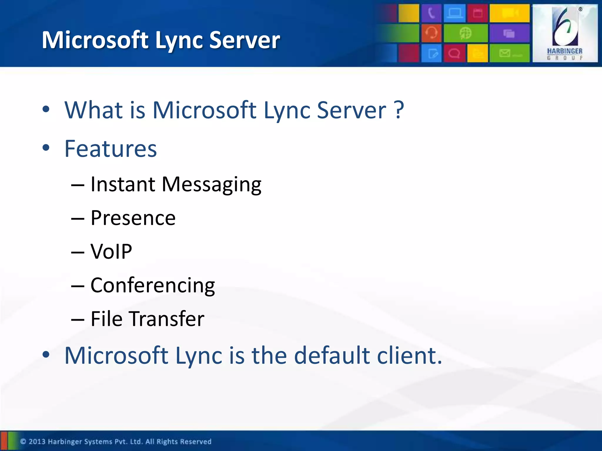 Microsoft Lync Server
• What is Microsoft Lync Server ?
• Features
– Instant Messaging
– Presence
– VoIP
– Conferencing
– File Transfer
• Microsoft Lync is the default client.