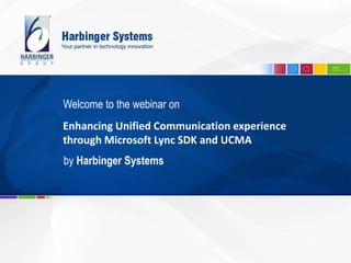 Enhancing Unified Communication experience
through Microsoft Lync SDK and UCMA
Welcome to the webinar on
by Harbinger Systems
 