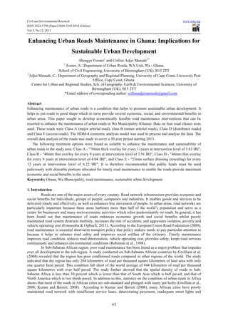 Civil and Environmental Research
ISSN 2224-5790 (Paper) ISSN 2225-0514 (Online)
Vol.3, No.12, 2013

www.iiste.org

Enhancing Urban Roads Maintenance in Ghana: Implications for
Sustainable Urban Development
Aboagye Forster1 and Collins Adjei Mensah2 *
Foster, A.: Department of Urban Roads, WA Unit, Wa - Ghana.
School of Civil Engineering, University of Birmingham (UK), B15 2TT
2
Adjei Mensah, C.: Department of Geography and Regional Planning, University of Cape Coast, University Post
Office, Cape Coast, Ghana.
Centre for Urban and Regional Studies, Sch. of Geography, Earth & Environmental Sciences, University of
Birmingham (UK), B15 2TT
*Email address of corresponding author: collinsadjeimensah@gmail.com
1

Abstract
Enhancing maintenance of urban roads is a condition that helps to promote sustainable urban development. It
helps to put roads in good shape which in turns provide several economic, social, and environmental benefits in
urban areas. This paper sought to develop economically feasible road maintenance interventions that can be
resorted to enhance the maintenance of urban roads in Wa Municipality (Ghana). Data on four road classes were
used. These roads were Class A (major arterial road), class B (minor arterial roads), Class D (distributor roads)
and Class E (access roads). The HDM-4 economic analysis model was used to process and analyse the data. The
overall data analysis of the roads was made to cover a 30 year period starting 2013.
The following treatment options were found as suitable to enhance the maintenance and sustainability of
urban roads in the study area: Class A - "70mm thick overlay for every 11years at intervention level of 3.63 IRI",
Class B - "40mm thin overlay for every 9 years at intervention level of 3.91 IRI", Class D - "40mm thin overlay
for every 9 years at intervention level of 4.04 IRI", and Class E - "25mm surface dressing (resealing) for every
12 years at intervention level of 6.22 IRI". It is therefore recommended that public funds must be used
judiciously with desirable portions allocated for timely road maintenance to enable the roads provide maximum
economic and social benefits to the users.
Keywords: Ghana, Wa Municipality, road maintenance, sustainable urban development
1. Introduction
Roads are one of the major assets of every country. Road network infrastructure provides economic and
social benefits for individuals, groups of people, companies and industries. It enables goods and services to be
delivered timely and effectively, as well as enhances free movement of people. In urban areas, road networks are
particularly important because these areas harbours more than half of the world’s population and serve as a
centre for businesses and many socio-economic activities which relies predominantly on roads. In general, it has
been found out that maintenance of roads enhances economic growth and social benefits whilst poorly
maintained road system destructs mobility, increases the rate of accidents, and aggravates isolation, poverty and
vehicle operating cost (Emeasoba & Ogbuefi, 2013). According to the European Union Road Federation (2009),
road maintenance is essential short-term transport policy that policy makers needs to pay particular attention to
because it helps to enhance road safety and improves social welfare of the citizenry. Timely maintenance
improves road condition, reduces road deterioration, vehicle operating cost, provides safety, keeps road services
continuously and enhances environmental conditions (Robinson et al., 1998).
In Sub-Saharan African region, poor road maintenance has been found as a major problem that impedes
over all development in the sub-region. A study conducted on Sub-Saharan African countries by Gwilliam et al.
(2008) revealed that the region has poor conditioned roads compared to other regions of the world. The study
indicated that the region has only 204 kilometres of road per thousand square kilometres of land area with only
one quarter been paved. This condition fall short of the world average of 944 kilometres of road per thousand
square kilometres with over half paved. The study further showed that the spatial density of roads in SubSaharan Africa is less than 30 percent which is lower than that of South Asia which is half paved, and that of
North America which is two thirds paved. In addition to this, statistics on the condition of urban roads in Africa
shows that most of the roads in African cities are sub-standard and plunged with many pot holes (Gwillian et al.,
2008; Kumar and Barrett, 2008). According to Kumar and Barrett (2008), many African cities have poorly
maintained road network with insufficient service lanes, deteriorating pavement, inadequate street lights and
63

 