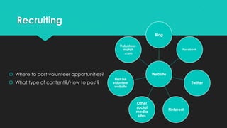 Recruiting
 Where to post volunteer opportunities?
 What type of content?/How to post?
Website
Blog
Facebook
Twitter
Pinterest
Other
social
media
sites
FirstLink
volunteer
website
Volunteer-
match
.com
 