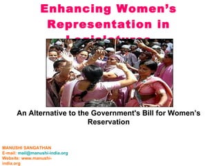 Enhancing Women’s Representation in Legislatures An Alternative to the Government's Bill for Women’s  Reservation   MANUSHI SANGATHAN E-mail:  [email_address] Website: www.manushi-india.org 