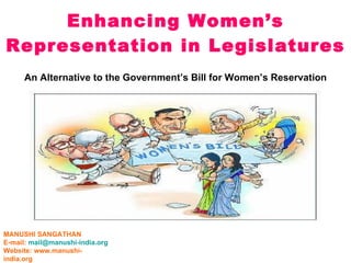 Enhancing Women’s Representation in Legislatures MANUSHI SANGATHAN E-mail:  [email_address] Website: www.manushi-india.org An Alternative to the Government’s Bill for Women’s Reservation 