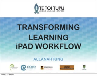 TRANSFORMING
LEARNING
iPAD WORKFLOW
ALLANAH KING
Friday, 17 May 13
 