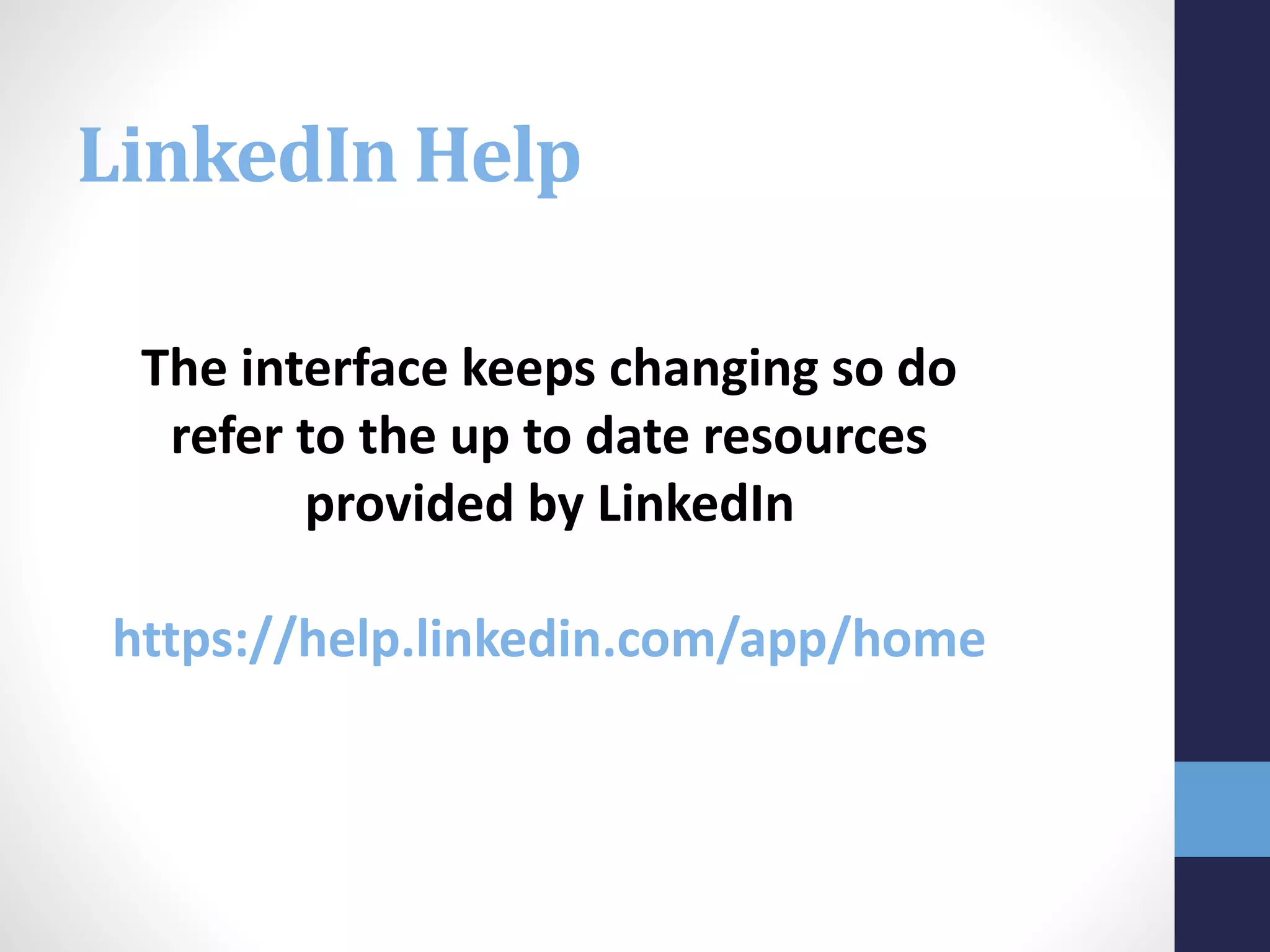 The interface keeps changing so do
refer to the up to date resources
provided by LinkedIn
https://help.linkedin.com/app/home
LinkedIn Help
 