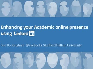 Enhancing your Academic online presence
using
SueBeckingham @suebecks SheffieldHallamUniversity
 