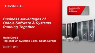 Copyright © 2014, Oracle and/or its affiliates. All rights reserved.1
Business Advantages of
Oracle Software & Systems
Running Together
Mario Derba
Regional VP, Systems Sales, South Europe
March 11, 2014
 