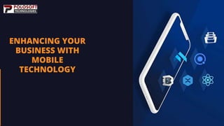 ENHANCING YOUR
BUSINESS WITH
MOBILE
TECHNOLOGY
 
