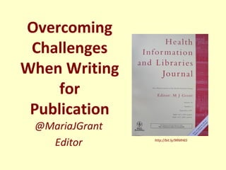 Overcoming
 Challenges
When Writing
     for
 Publication
 @MariaJGrant
   Editor       http://bit.ly/9RMH6S
 