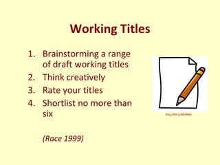 Working Titles
1. Brainstorming a range
   of draft working titles
2. Think creatively
3. Rate your titles
4. Shortlist no...