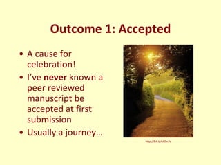 Outcome 1: Accepted
• A cause for
  celebration!
• I’ve never known a
  peer reviewed
  manuscript be
  accepted at first
...
