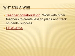 Why use a WIKITeacher collaboration: Work with other teachers to create lesson plans and track students’ success.PBWORKS