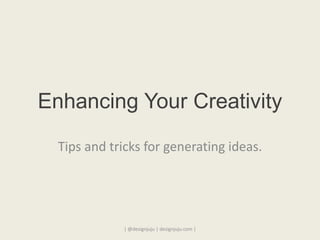 Enhancing Your Creativity
Tips and tricks for generating ideas.
| @designjuju | designjuju.com |
 