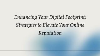 Enhancing Your Digital Footprint:
Strategies to Elevate Your Online
Reputation
 