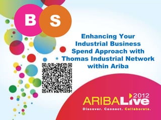 B S
           Enhancing Your
         Industrial Business
        Spend Approach with
      Thomas Industrial Network
            within Ariba
 