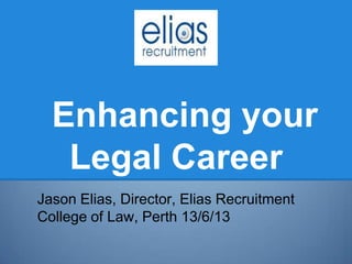 Enhancing your
Legal Career
Jason Elias, Director, Elias Recruitment
College of Law, Perth 13/6/13
 