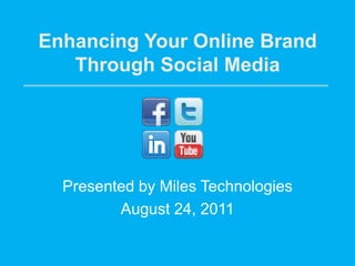 Enhancing Your Online Brand Through Social Media Presented by Miles Technologies August 24, 2011 