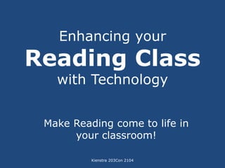 Enhancing your 
Reading Class 
with Technology 
Make Reading come to life in 
your classroom! 
Kienstra 203Con 2104 
 