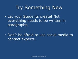 Try Something New 
• Let your Students create! Not 
everything needs to be written in 
paragraphs. 
• Don’t be afraid to u...