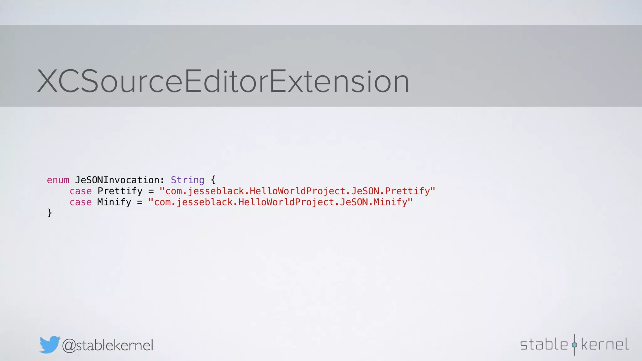 XCSourceEditorExtension @stablekernel enum JeSONInvocation: String { case Prettify = "com.jesseblack.HelloWorldProject.JeSON.Prettify" case Minify = "com.jesseblack.HelloWorldProject.JeSON.Minify" } 