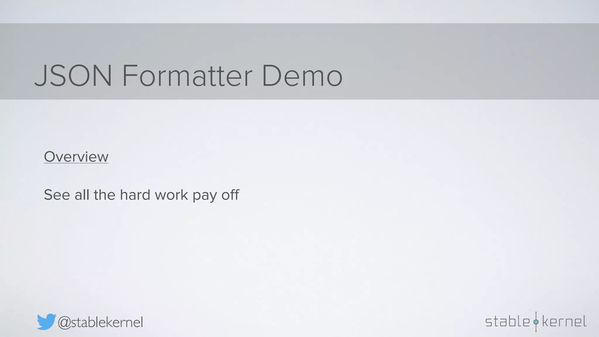 JSON Formatter Demo @stablekernel Overview See all the hard work pay oﬀ 