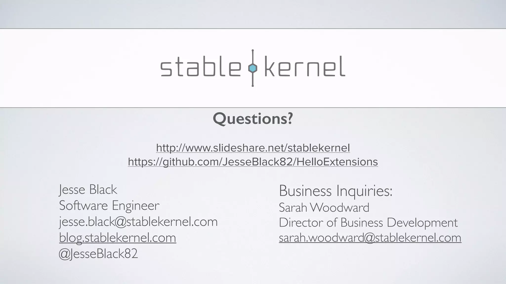 Questions? Business Inquiries: Sarah Woodward Director of Business Development sarah.woodward@stablekernel.com Jesse Black Software Engineer jesse.black@stablekernel.com blog.stablekernel.com @JesseBlack82 http://www.slideshare.net/stablekernel https://github.com/JesseBlack82/HelloExtensions 
